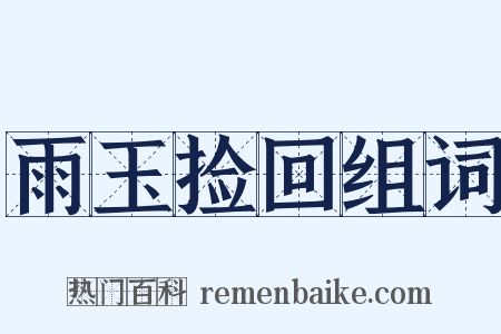 雨玉捡回组词是什么意思的图片